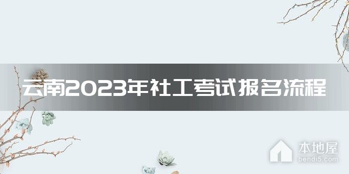 云南2023年社工考试报名流程