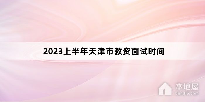 2023上半年天津市教资面试时间