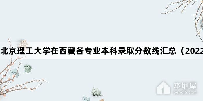 北京理工大学在西藏各专业本科录取分数线汇总（2022）