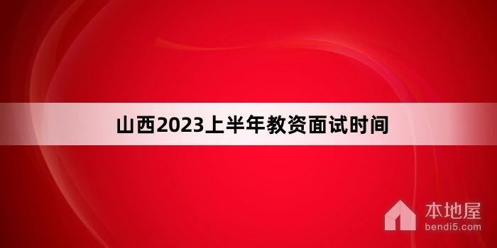 山西2023上半年教资面试时间