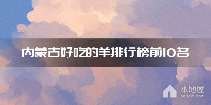 内蒙古好吃的羊排行榜前10名
