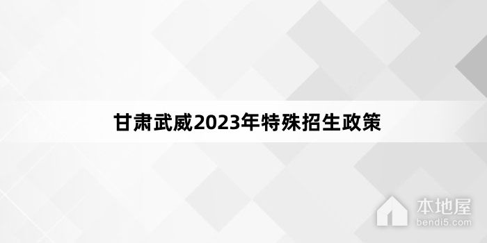 甘肃武威2023年特殊招生政策
