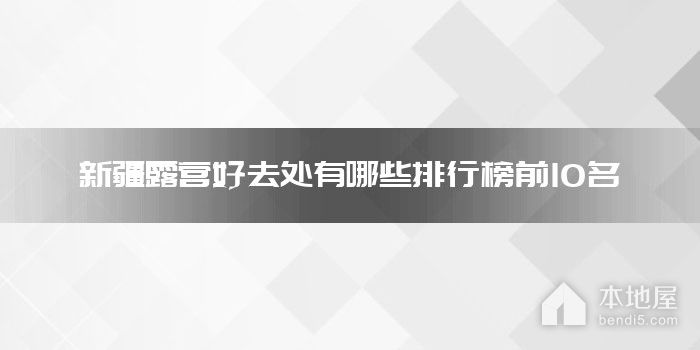 新疆露营好去处有哪些排行榜前10名