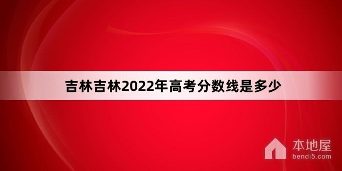 吉林省吉林市2022年高考分数线是多少