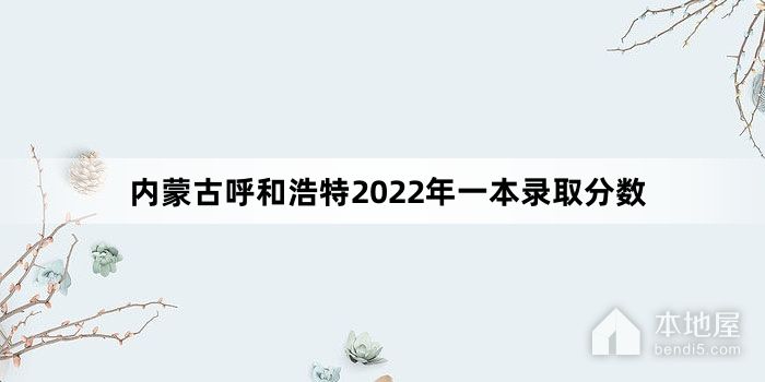 内蒙古呼和浩特2022年一本录取分数