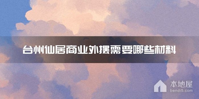 台州仙居商业外摆需要哪些材料