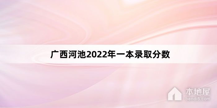 广西河池2022年一本录取分数