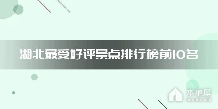 湖北最受好评景点排行榜前10名