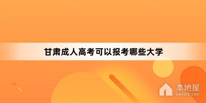甘肃成人高考可以报考哪些大学