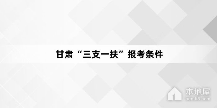 甘肃“三支一扶”报考条件