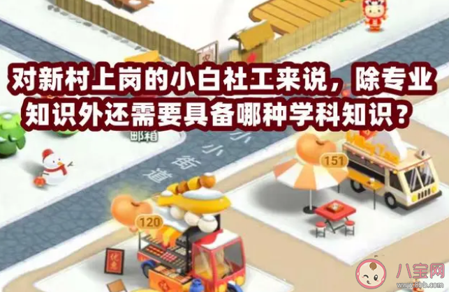 对新村上岗的小白社工来说除专业知识外还需要具备哪种学科知识 蚂蚁新村5月4日答案