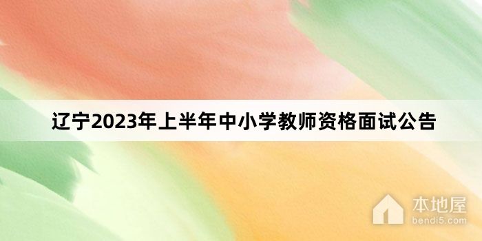 辽宁2023年上半年中小学教师资格面试公告