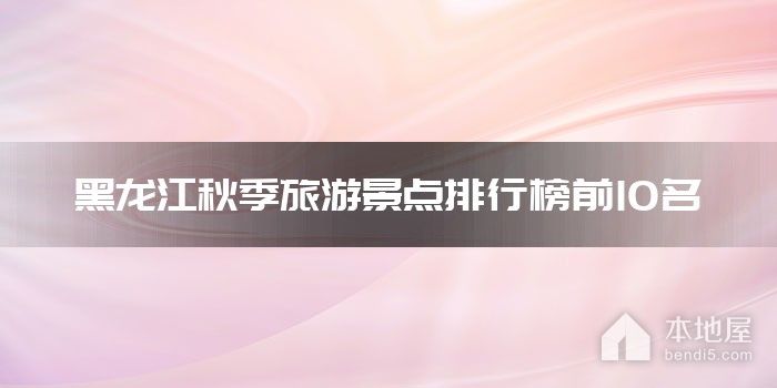 黑龙江秋季旅游景点排行榜前10名