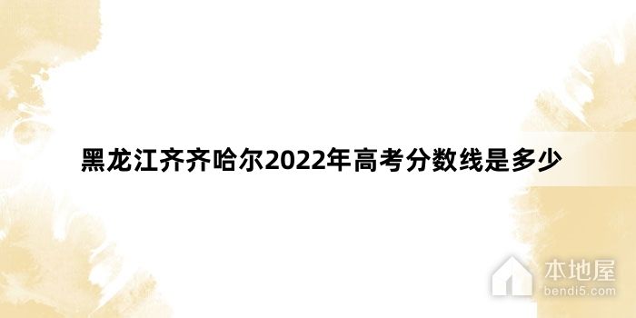 黑龙江齐齐哈尔2022年高考分数线是多少