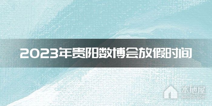 2023年贵阳数博会放假时间