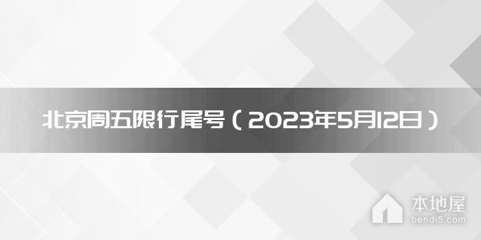 北京周五限行尾号（2023年5月12日）