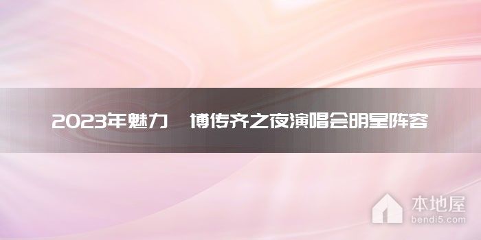 2023年魅力淄博传齐之夜演唱会明星阵容