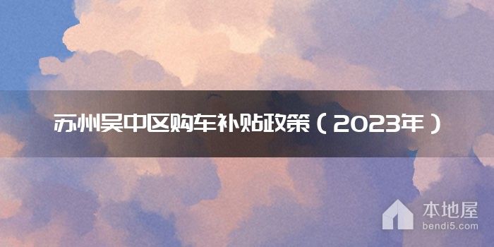 苏州吴中区购车补贴政策（2023年）