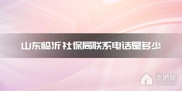 山东临沂社保局联系电话是多少