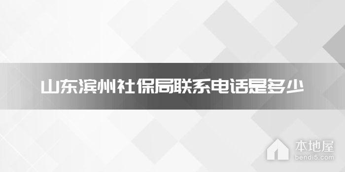 山东滨州社保局联系电话是多少