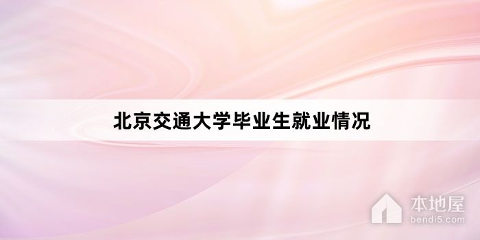 北京交通大学毕业生就业情况