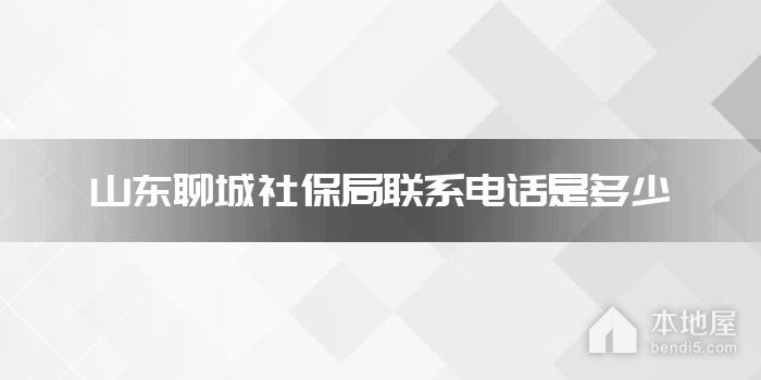 山东聊城社保局联系电话是多少