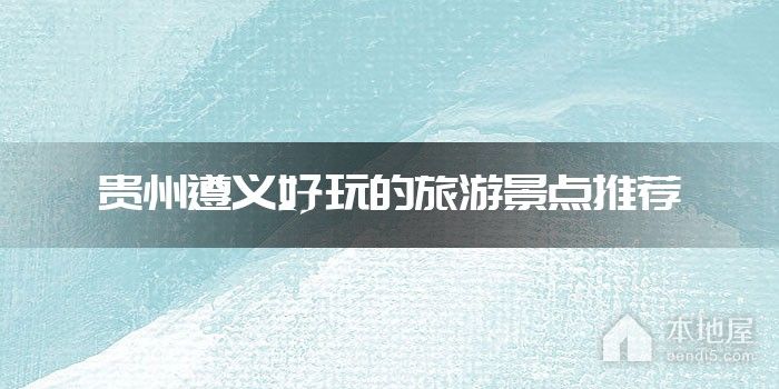 贵州遵义好玩的旅游景点推荐