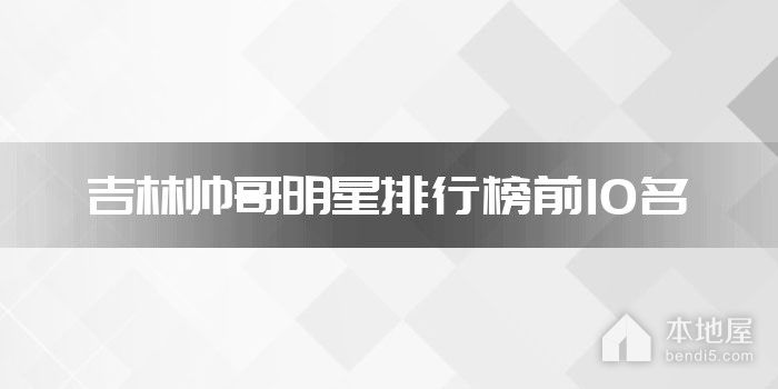 吉林帅哥明星排行榜前10名