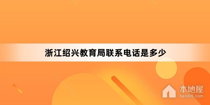 浙江绍兴教育局联系电话是多少