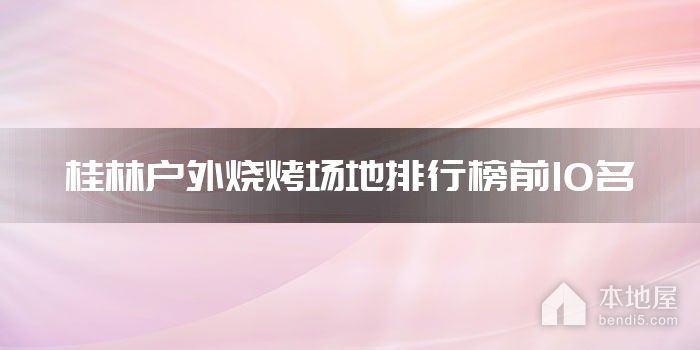 桂林户外烧烤场地排行榜前10名