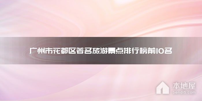 广州市花都区著名旅游景点排行榜前10名