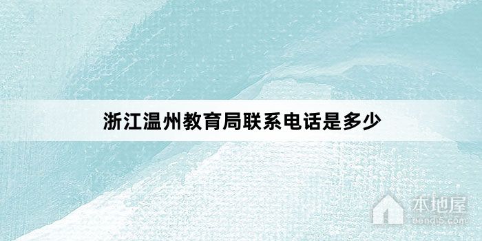浙江温州教育局联系电话是多少