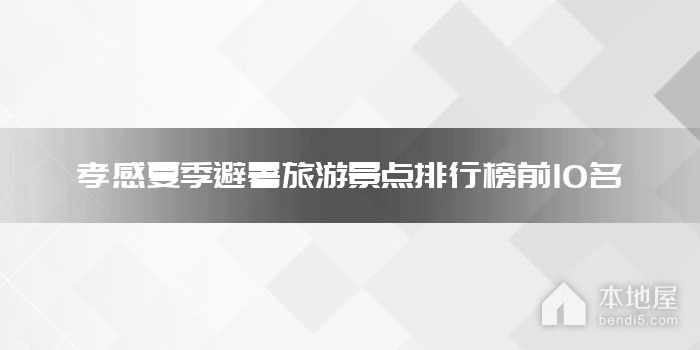 孝感夏季避暑旅游景点排行榜前10名