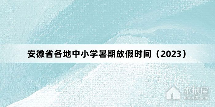 安徽省各地中小学暑期放假时间（2023）