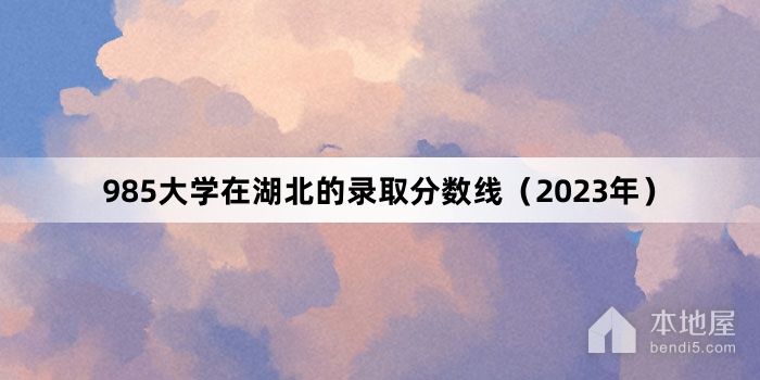 985大学在湖北的录取分数线（2023年）