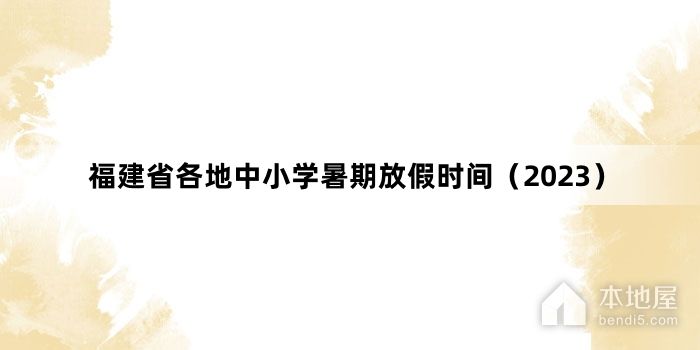 福建省各地中小学暑期放假时间（2023）