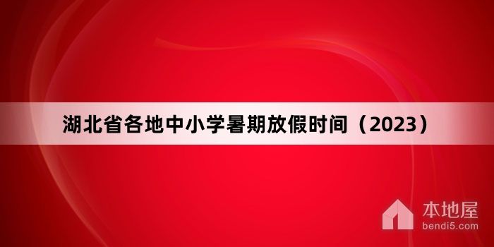 湖北省各地中小学暑期放假时间（2023）