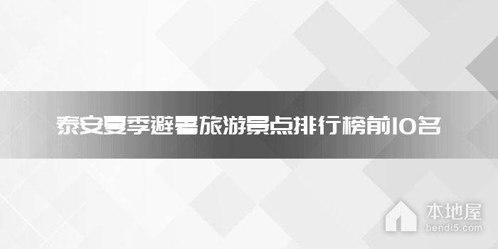 泰安夏季避暑旅游景点排行榜前10名