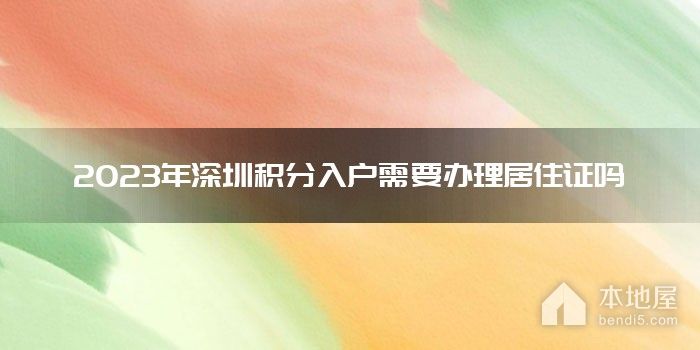 2023年深圳积分入户需要办理居住证吗