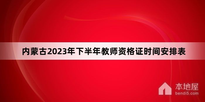 内蒙古2023年下半年教师资格证时间安排表
