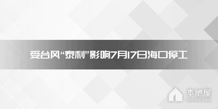 受台风“泰利”影响7月17日海口停工