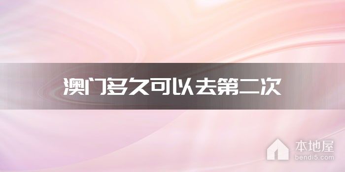 澳门多久可以去第二次