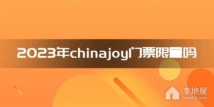 2023年chinajoy门票限量吗