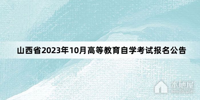 山西省2023年10月高等教育自学考试报名公告